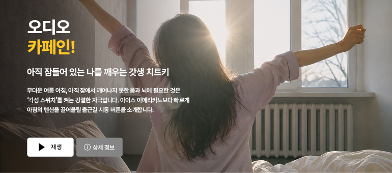 오디오 카페인!  아직 잠들어 있는 나를 깨우는 갓생 치트키  무더운 여름 아침, 아직 잠에서 깨어나지 못한 몸과 뇌에 필요한 것은 ‘각성 스위치’를 켜는 강렬한 자극입니다. 아이스 아메리카노보다 빠르게 아침의 텐션을 끌어올릴 출근길 시동 버튼을 소개합니다.  재생 / 상세 정보